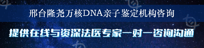 邢台隆尧万核DNA亲子鉴定机构咨询